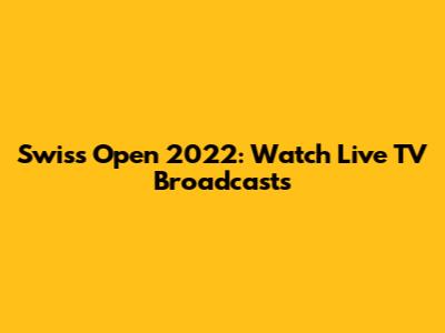Swiss Open 2022: Watch Live TV Broadcasts