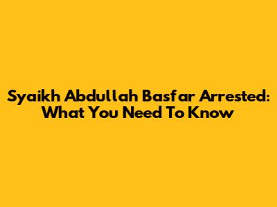 Syaikh Abdullah Basfar Arrested: What You Need To Know