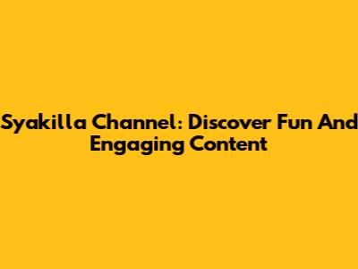 Syakilla Channel: Discover Fun And Engaging Content