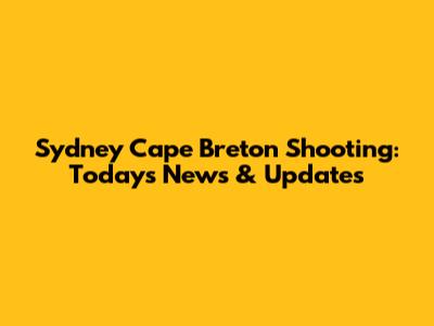Sydney Cape Breton Shooting: Today's News & Updates