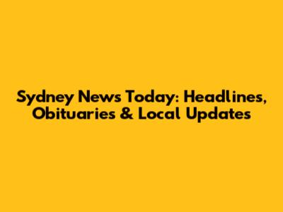 Sydney News Today: Headlines, Obituaries & Local Updates