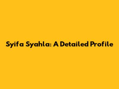Syifa Syahla: A Detailed Profile