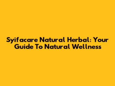 Syifacare Natural Herbal: Your Guide To Natural Wellness
