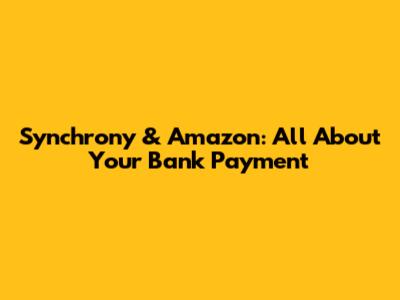 Synchrony & Amazon: All About Your Bank Payment