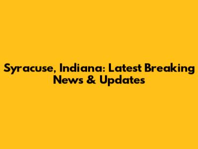 Syracuse, Indiana: Latest Breaking News & Updates