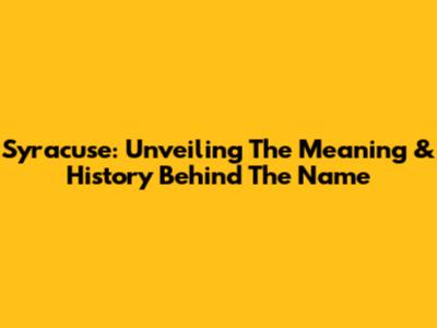Syracuse: Unveiling The Meaning & History Behind The Name