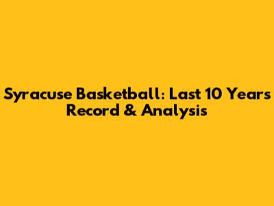 Syracuse Basketball: Last 10 Years Record & Analysis