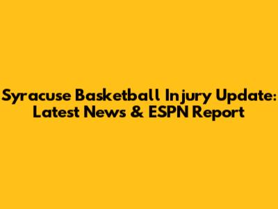 Syracuse Basketball Injury Update: Latest News & ESPN Report