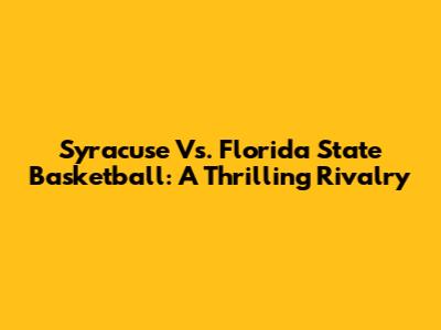 Syracuse Vs. Florida State Basketball: A Thrilling Rivalry