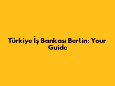 Türkiye İş Bankası Berlin: Your Guide