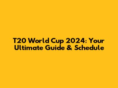 T20 World Cup 2024: Your Ultimate Guide & Schedule
