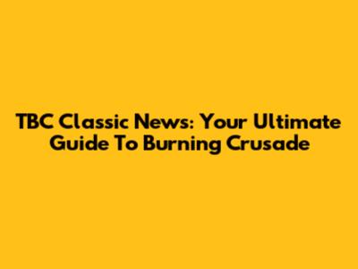 TBC Classic News: Your Ultimate Guide To Burning Crusade