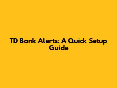 TD Bank Alerts: A Quick Setup Guide