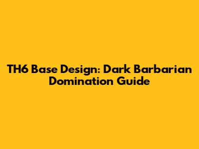 TH6 Base Design: Dark Barbarian Domination Guide