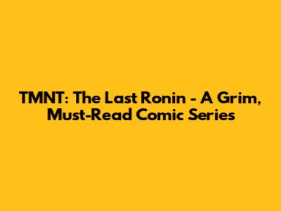 TMNT: The Last Ronin - A Grim, Must-Read Comic Series