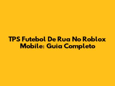 TPS Futebol De Rua No Roblox Mobile: Guia Completo