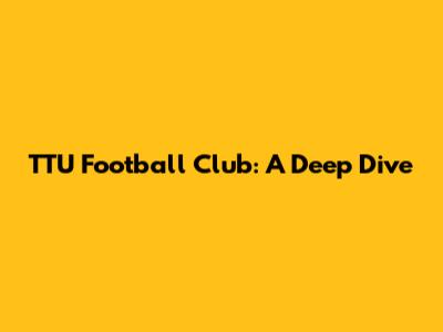 TTU Football Club: A Deep Dive