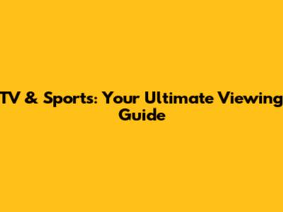 TV & Sports: Your Ultimate Viewing Guide