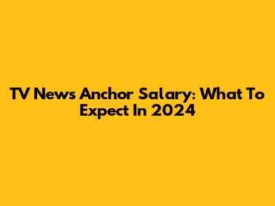 TV News Anchor Salary: What To Expect In 2024