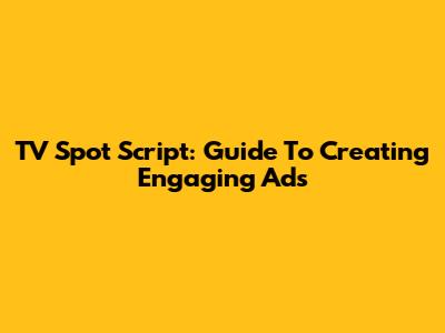 TV Spot Script: Guide To Creating Engaging Ads