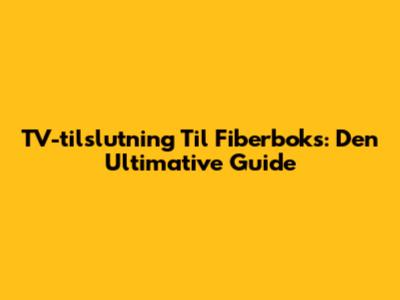 TV-tilslutning Til Fiberboks: Den Ultimative Guide