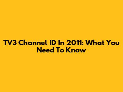 TV3 Channel ID In 2011: What You Need To Know