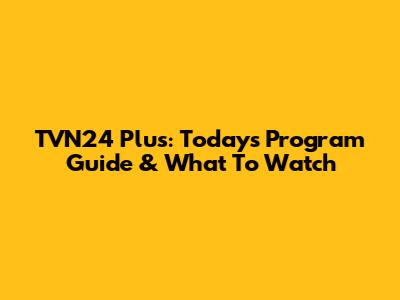TVN24 Plus: Today's Program Guide & What To Watch
