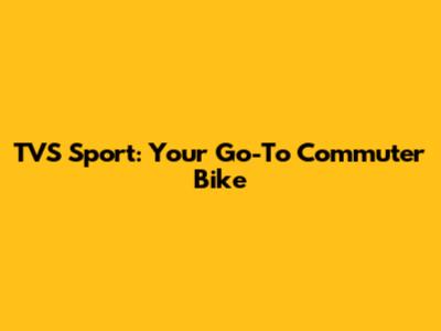 TVS Sport: Your Go-To Commuter Bike