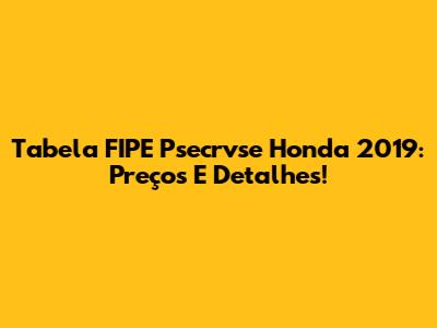 Tabela FIPE Psecrvse Honda 2019: Preços E Detalhes!