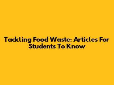 Tackling Food Waste: Articles For Students To Know