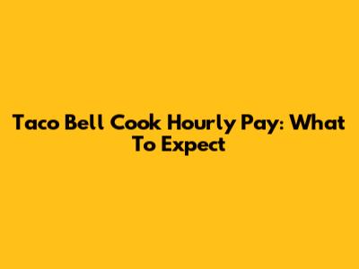 Taco Bell Cook Hourly Pay: What To Expect