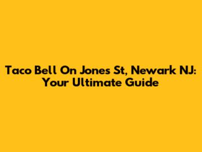 Taco Bell On Jones St, Newark NJ: Your Ultimate Guide