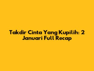 Takdir Cinta Yang Kupilih: 2 Januari Full Recap
