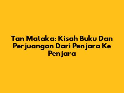 Tan Malaka: Kisah Buku Dan Perjuangan Dari Penjara Ke Penjara