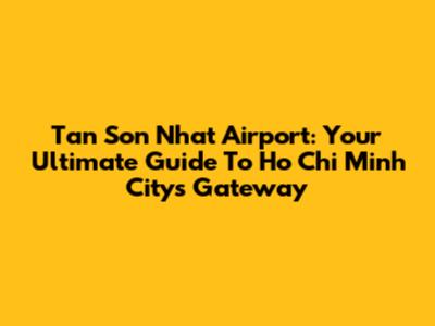 Tan Son Nhat Airport: Your Ultimate Guide To Ho Chi Minh City's Gateway