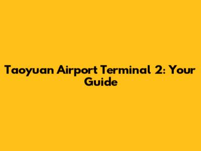 Taoyuan Airport Terminal 2: Your Guide
