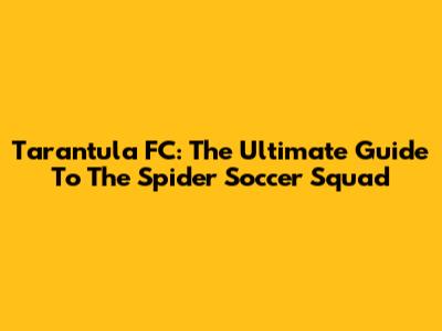 Tarantula FC: The Ultimate Guide To The Spider Soccer Squad