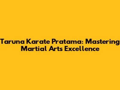 Taruna Karate Pratama: Mastering Martial Arts Excellence