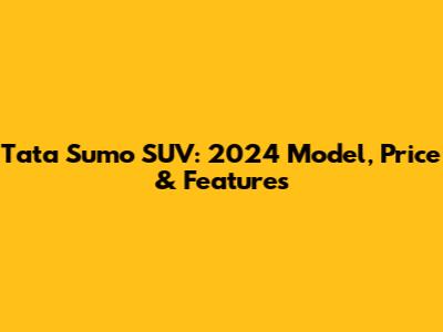 Tata Sumo SUV: 2024 Model, Price & Features