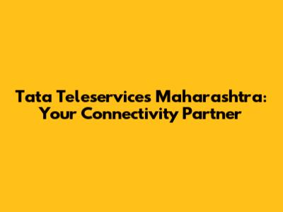 Tata Teleservices Maharashtra: Your Connectivity Partner