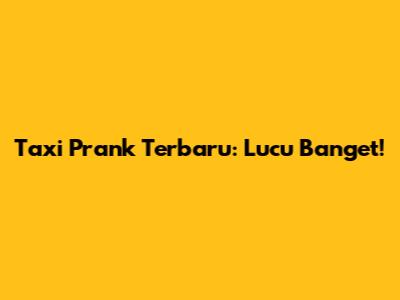 Taxi Prank Terbaru: Lucu Banget!