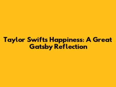 Taylor Swift's "Happiness": A Great Gatsby Reflection