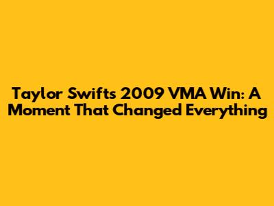 Taylor Swift's 2009 VMA Win: A Moment That Changed Everything