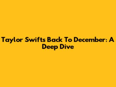 Taylor Swift's Back To December: A Deep Dive