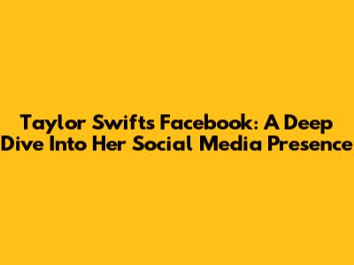 Taylor Swift's Facebook: A Deep Dive Into Her Social Media Presence
