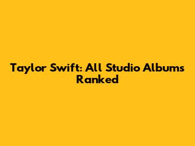 Taylor Swift: All Studio Albums Ranked