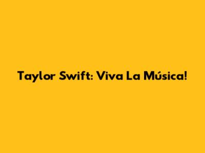 Taylor Swift: Viva La Música!