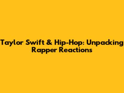 Taylor Swift & Hip-Hop: Unpacking Rapper Reactions