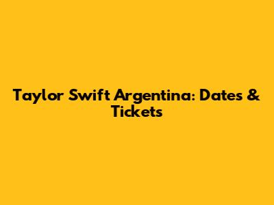 Taylor Swift Argentina: Dates & Tickets