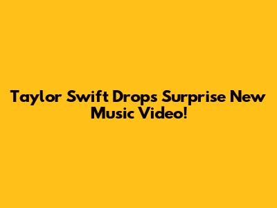 Taylor Swift Drops Surprise New Music Video!